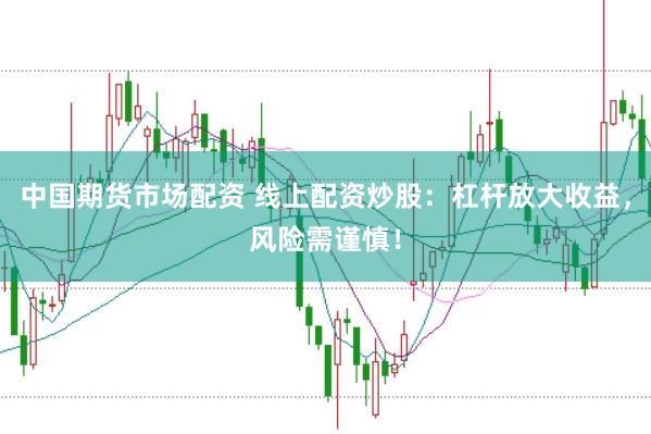 中国期货市场配资 线上配资炒股：杠杆放大收益，风险需谨慎！