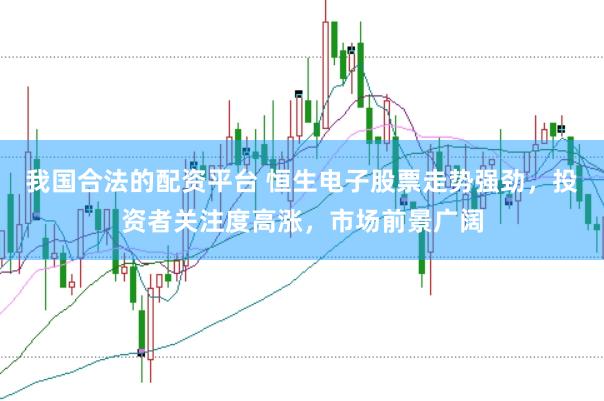 我国合法的配资平台 恒生电子股票走势强劲，投资者关注度高涨，市场前景广阔