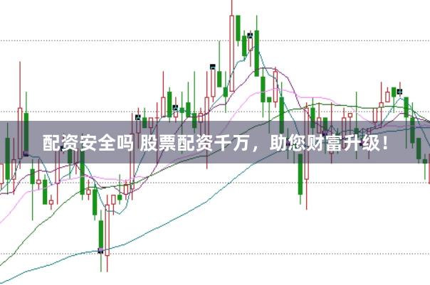 配资安全吗 股票配资千万，助您财富升级！