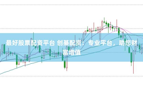最好股票配资平台 创綦配资：专业平台，助您财富增值