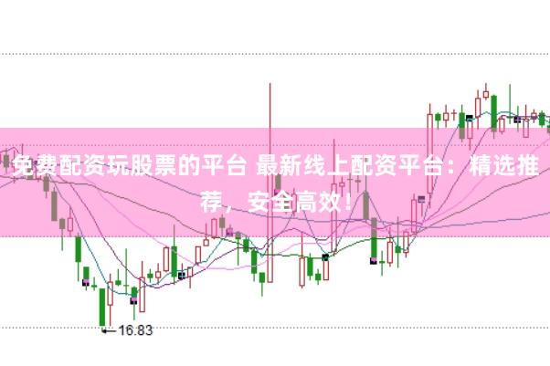 免费配资玩股票的平台 最新线上配资平台：精选推荐，安全高效！