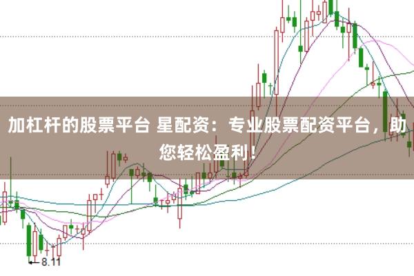 加杠杆的股票平台 星配资：专业股票配资平台，助您轻松盈利！