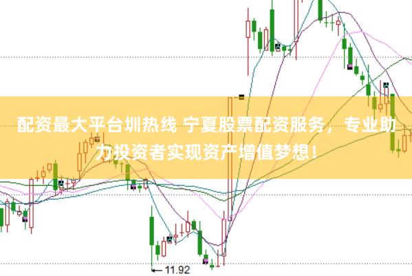 配资最大平台圳热线 宁夏股票配资服务，专业助力投资者实现资产增值梦想！
