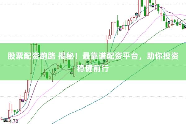股票配资跑路 揭秘！最靠谱配资平台，助你投资稳健前行