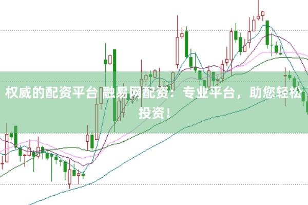 权威的配资平台 融易网配资：专业平台，助您轻松投资！