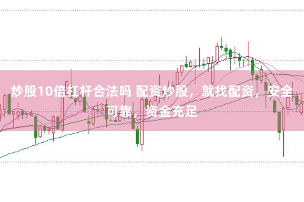 炒股10倍杠杆合法吗 配资炒股，就找配资，安全可靠，资金充足