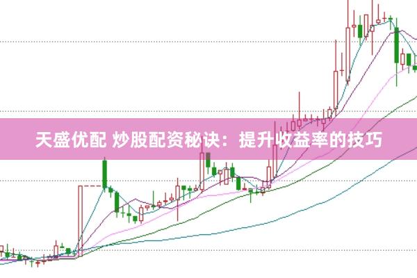 天盛优配 炒股配资秘诀：提升收益率的技巧