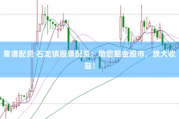靠谱配资 石龙镇股票配资：助您掘金股市，放大收益！