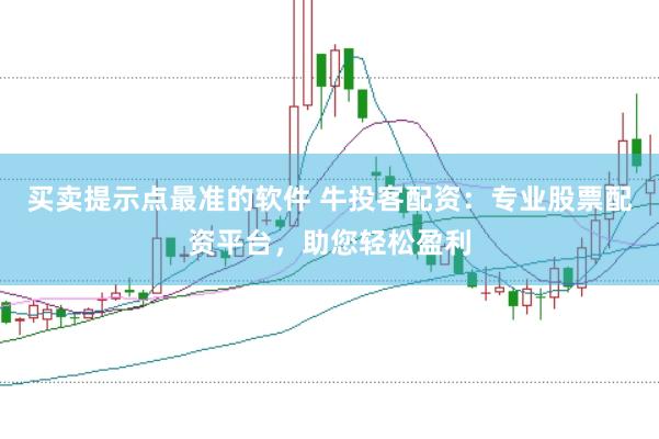 买卖提示点最准的软件 牛投客配资：专业股票配资平台，助您轻松盈利