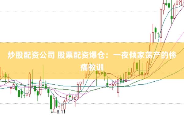 炒股配资公司 股票配资爆仓：一夜倾家荡产的惨痛教训