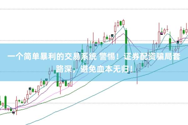 一个简单暴利的交易系统 警惕！证券配资骗局套路深，避免血本无归！