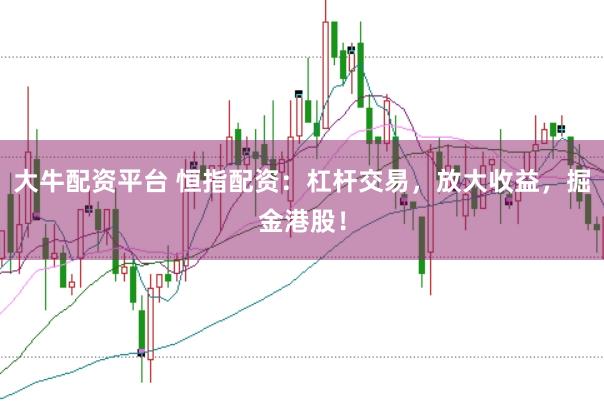大牛配资平台 恒指配资：杠杆交易，放大收益，掘金港股！