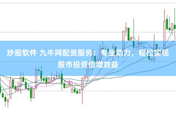 炒股软件 九牛网配资服务：专业助力，轻松实现股市投资倍增效益