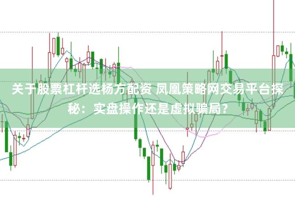 关于股票杠杆选杨方配资 凤凰策略网交易平台探秘：实盘操作还是虚拟骗局？