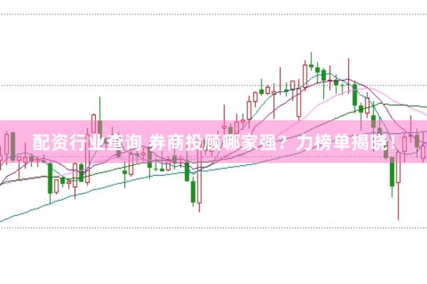 配资行业查询 券商投顾哪家强？力榜单揭晓！