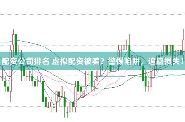 配资公司排名 虚拟配资被骗？警惕陷阱，追回损失！