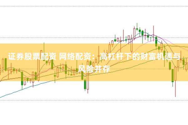 证券股票配资 网络配资：高杠杆下的财富机遇与风险并存