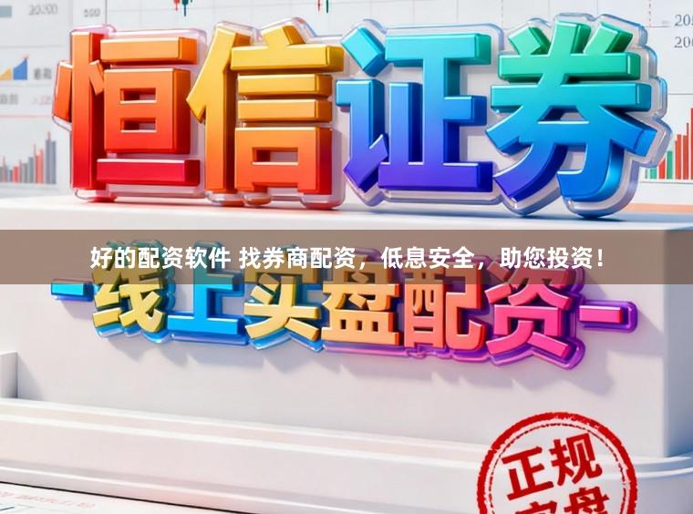 好的配资软件 找券商配资，低息安全，助您投资！
