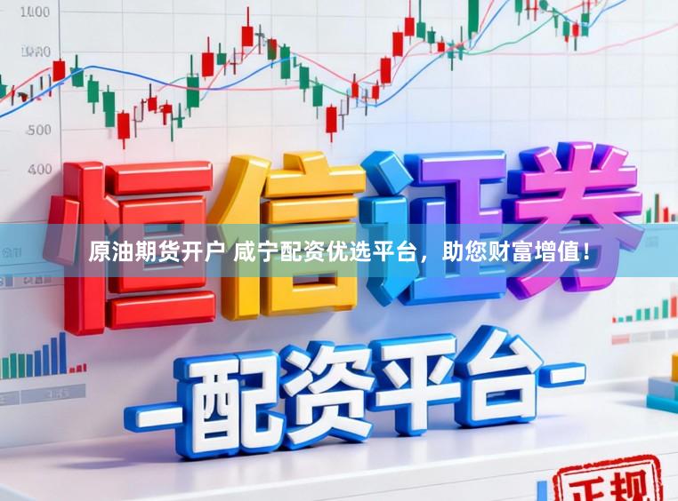 原油期货开户 咸宁配资优选平台，助您财富增值！