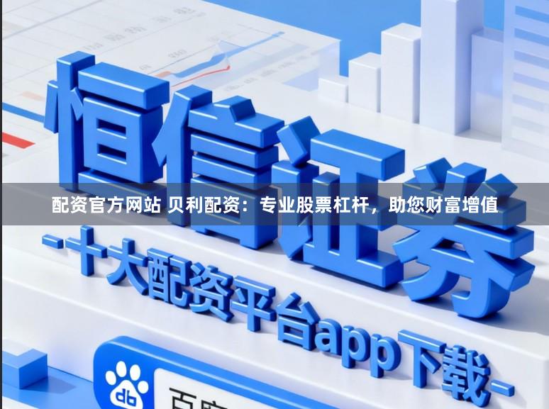配资官方网站 贝利配资：专业股票杠杆，助您财富增值