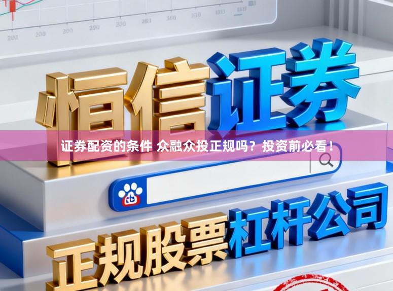 证券配资的条件 众融众投正规吗？投资前必看！