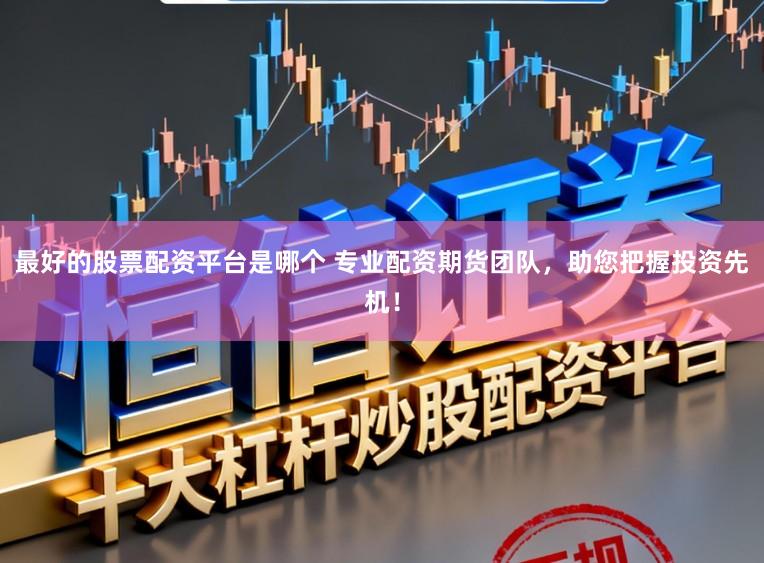 最好的股票配资平台是哪个 专业配资期货团队，助您把握投资先机！