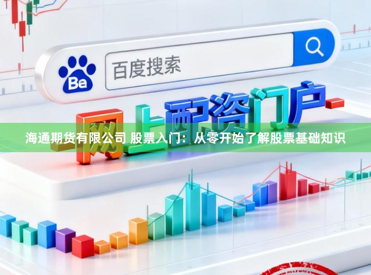 海通期货有限公司 股票入门：从零开始了解股票基础知识