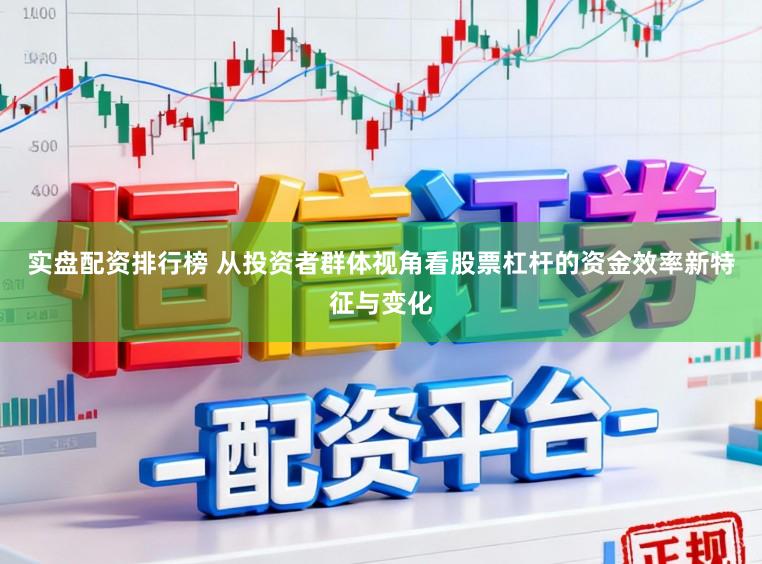 实盘配资排行榜 从投资者群体视角看股票杠杆的资金效率新特征与变化