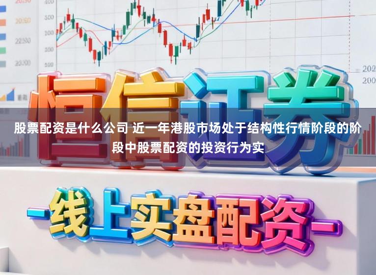 股票配资是什么公司 近一年港股市场处于结构性行情阶段的阶段中股票配资的投资行为实