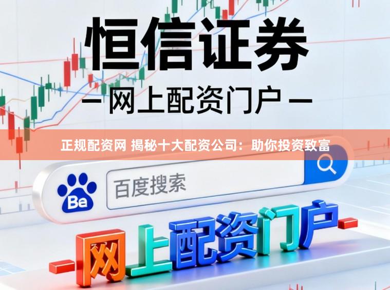 正规配资网 揭秘十大配资公司：助你投资致富