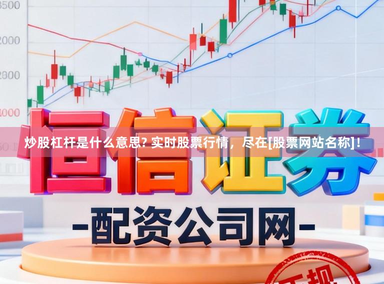 炒股杠杆是什么意思? 实时股票行情，尽在[股票网站名称]！