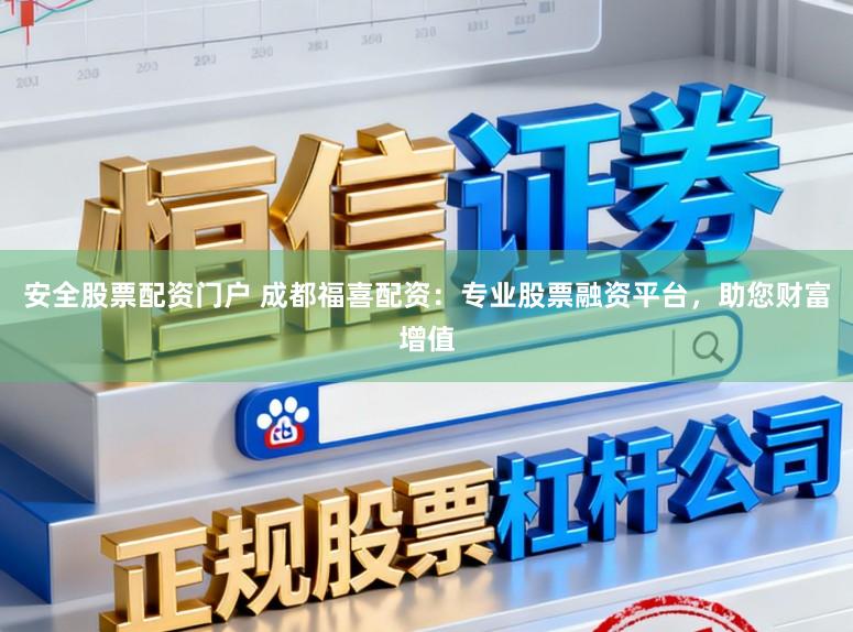 安全股票配资门户 成都福喜配资：专业股票融资平台，助您财富增值