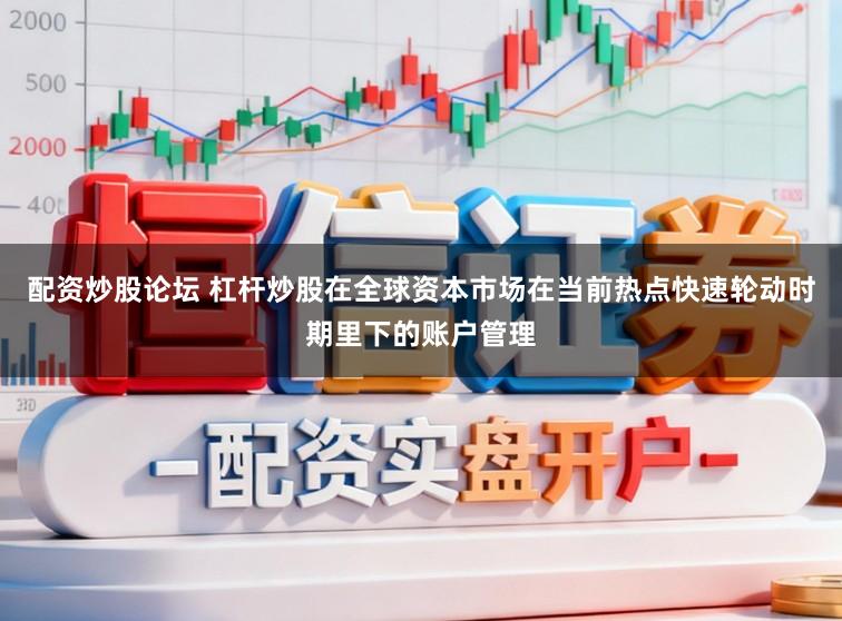 配资炒股论坛 杠杆炒股在全球资本市场在当前热点快速轮动时期里下的账户管理