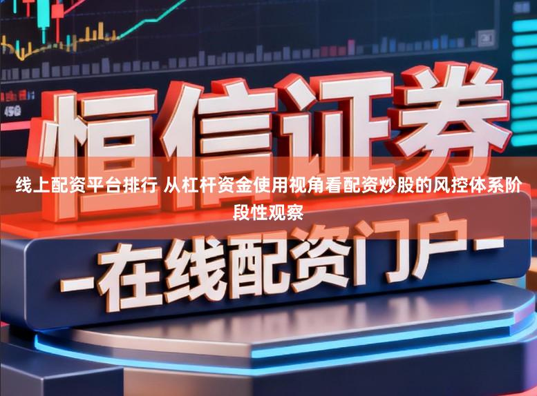 线上配资平台排行 从杠杆资金使用视角看配资炒股的风控体系阶段性观察