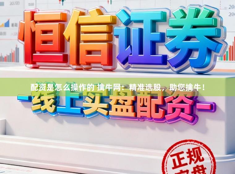 配资是怎么操作的 擒牛网：精准选股，助您擒牛！