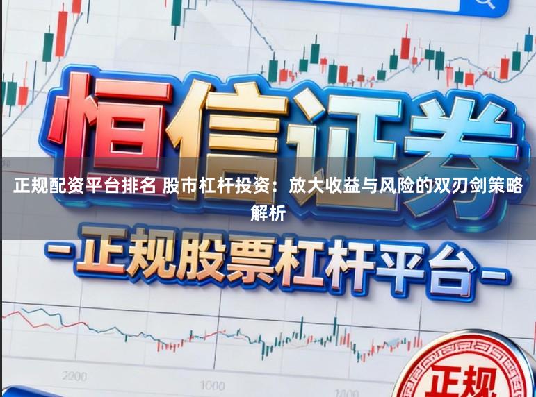 正规配资平台排名 股市杠杆投资：放大收益与风险的双刃剑策略解析