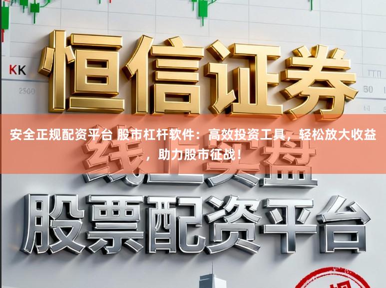 安全正规配资平台 股市杠杆软件：高效投资工具，轻松放大收益，助力股市征战！