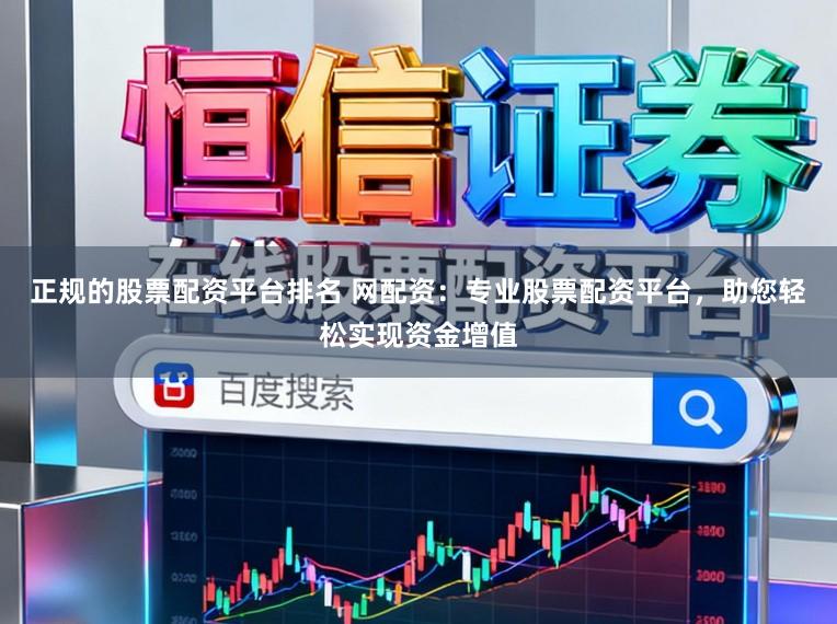 正规的股票配资平台排名 网配资：专业股票配资平台，助您轻松实现资金增值