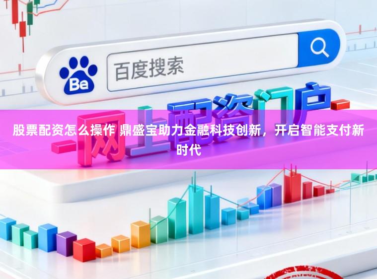 股票配资怎么操作 鼎盛宝助力金融科技创新，开启智能支付新时代