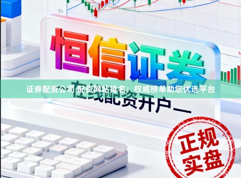 证券配资公司 配资网站排名：权威榜单助您优选平台