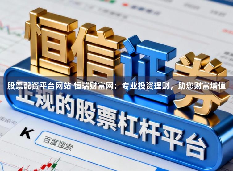 股票配资平台网站 恒瑞财富网：专业投资理财，助您财富增值