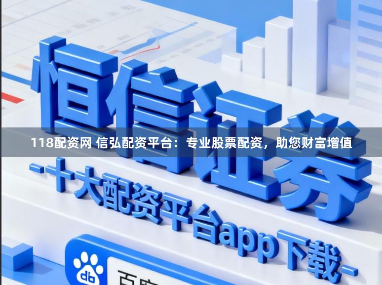 118配资网 信弘配资平台：专业股票配资，助您财富增值
