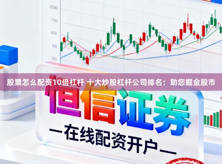 股票怎么配资10倍杠杆 十大炒股杠杆公司排名：助您掘金股市
