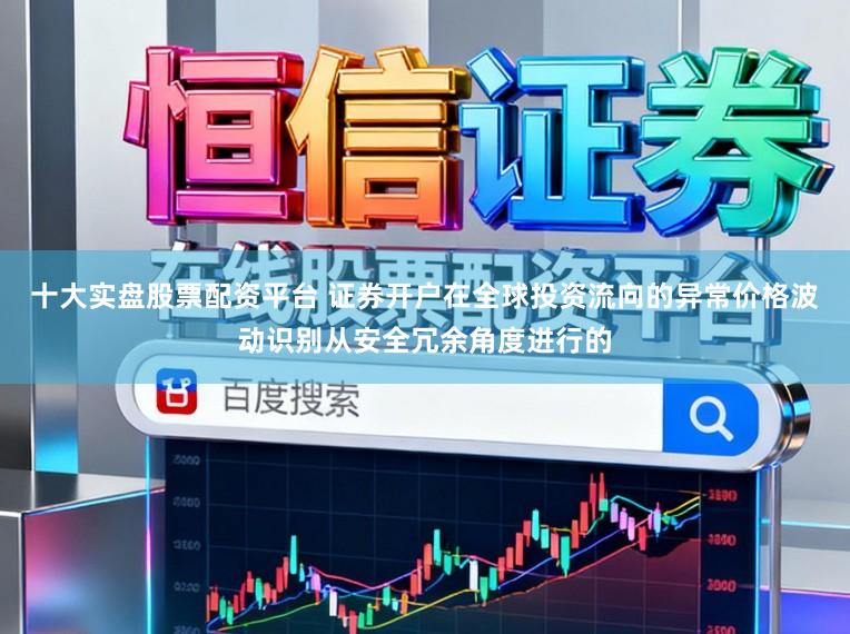十大实盘股票配资平台 证券开户在全球投资流向的异常价格波动识别从安全冗余角度进行的