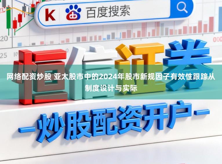 网络配资炒股 亚太股市中的2024年股市新规因子有效性跟踪从制度设计与实际