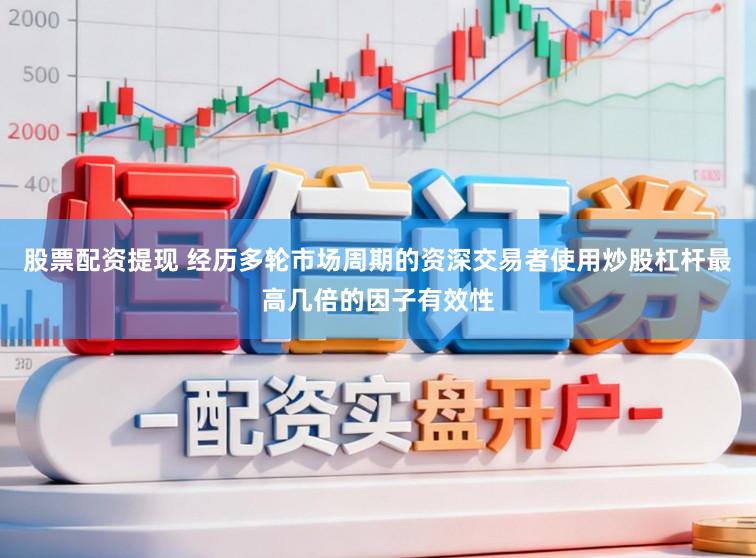 股票配资提现 经历多轮市场周期的资深交易者使用炒股杠杆最高几倍的因子有效性