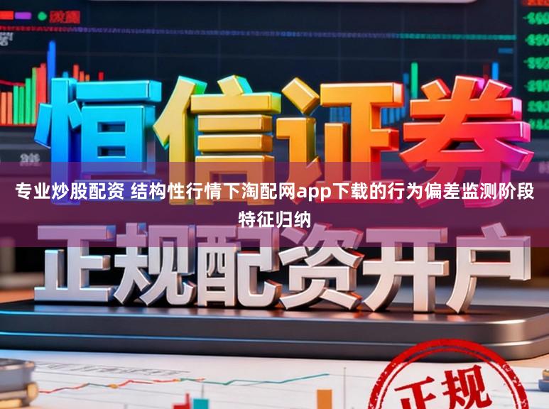 专业炒股配资 结构性行情下淘配网app下载的行为偏差监测阶段特征归纳