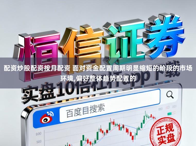 配资炒股配资按月配资 面对资金配置周期明显缩短的阶段的市场环境,偏好整体趋势配置的