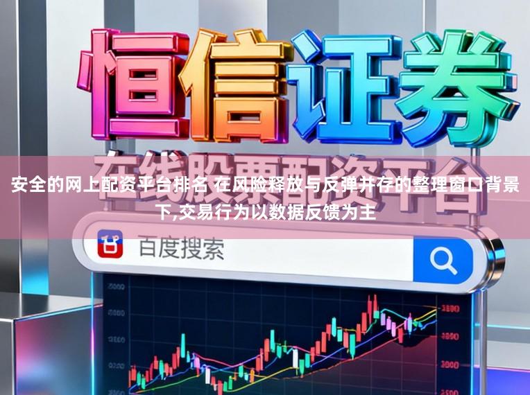 安全的网上配资平台排名 在风险释放与反弹并存的整理窗口背景下,交易行为以数据反馈为主