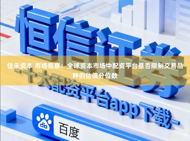 佳禾资本 市场观察：全球资本市场中配资平台是否限制交易品种的估值分位数